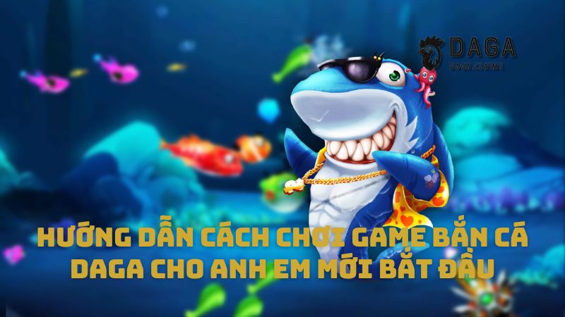 Hướng dẫn cách chơi game bắn cá Daga cho anh em mới bắt đầu