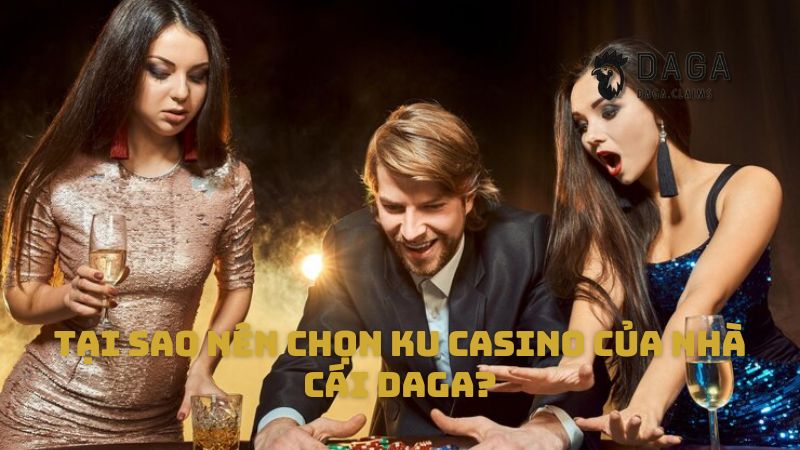 Tại sao nên chọn Ku Casino của nhà cái Daga?